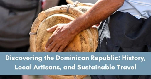 Discovering the Dominican Republic: History, Local Artisans, and Sustainable Travel